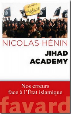 Nicolas HÉNIN, Jihad Academy : Nos erreurs face à l’État islamique. Fayard, 2015, 260 p.